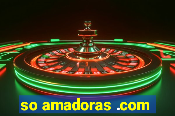 so amadoras .com
